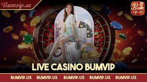 Live casino Bumvip – Sòng bạc xanh chín hàng đầu Việt Nam